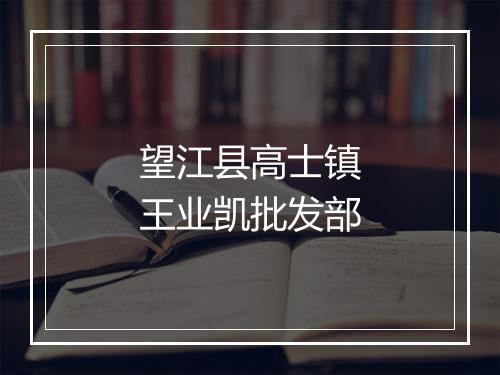 望江县高士镇王业凯批发部