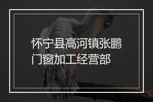 怀宁县高河镇张鹏门窗加工经营部
