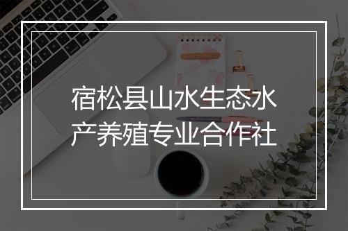 宿松县山水生态水产养殖专业合作社