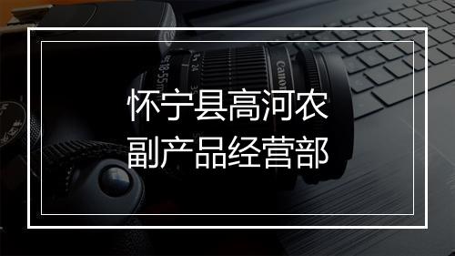 怀宁县高河农副产品经营部