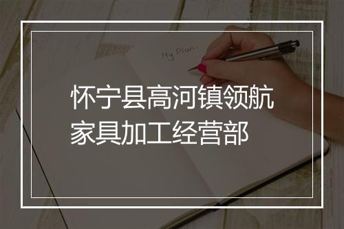 怀宁县高河镇领航家具加工经营部
