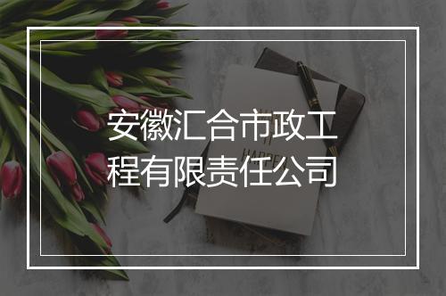 安徽汇合市政工程有限责任公司