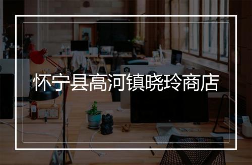 怀宁县高河镇晓玲商店