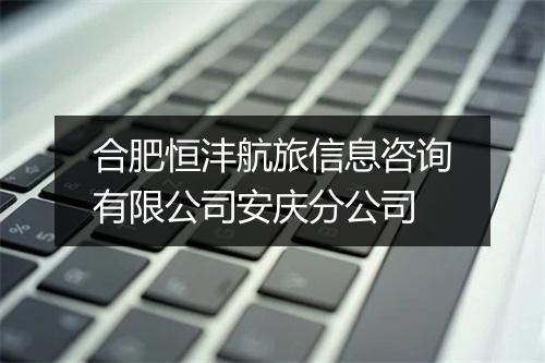合肥恒沣航旅信息咨询有限公司安庆分公司