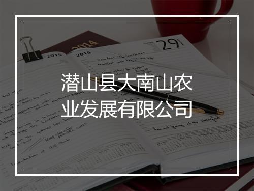 潜山县大南山农业发展有限公司