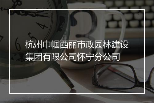 杭州巾帼西丽市政园林建设集团有限公司怀宁分公司