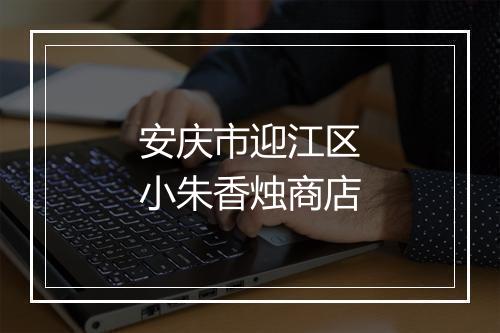 安庆市迎江区小朱香烛商店