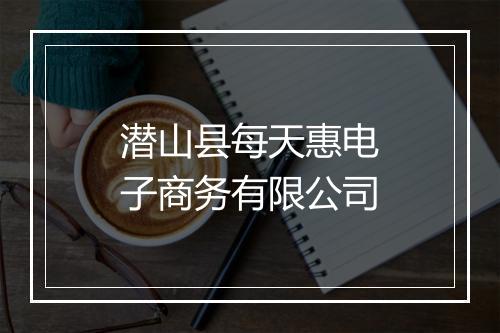潜山县每天惠电子商务有限公司