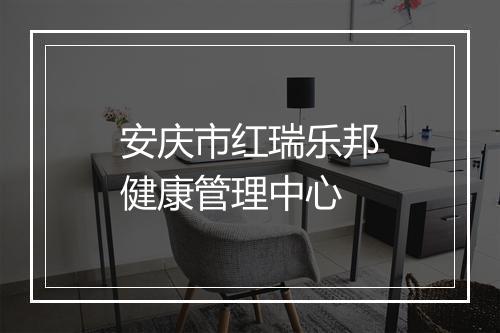 安庆市红瑞乐邦健康管理中心