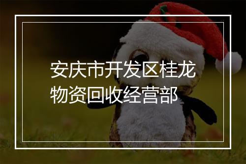 安庆市开发区桂龙物资回收经营部