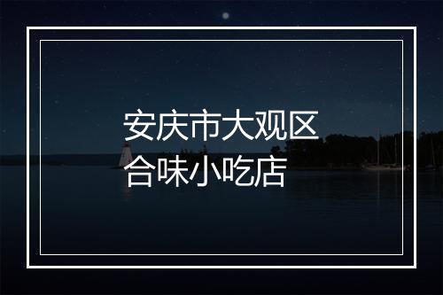 安庆市大观区合味小吃店