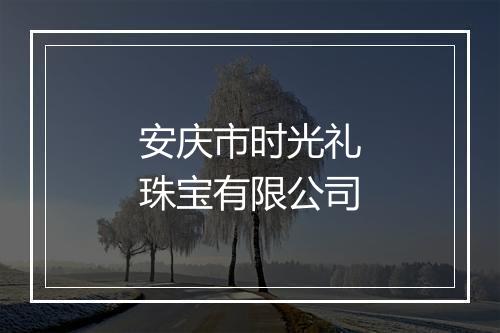 安庆市时光礼珠宝有限公司