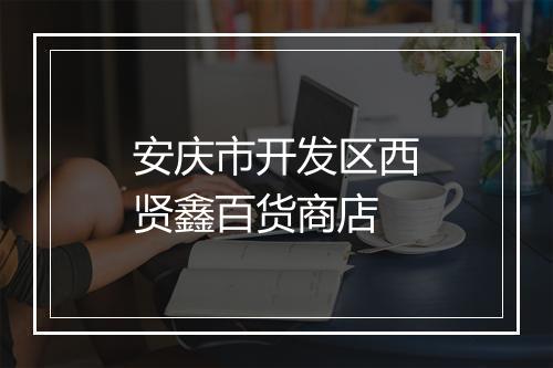 安庆市开发区西贤鑫百货商店