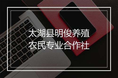 太湖县明俊养殖农民专业合作社