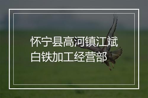 怀宁县高河镇江斌白铁加工经营部