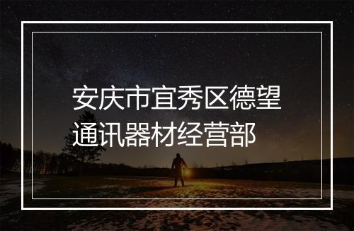 安庆市宜秀区德望通讯器材经营部