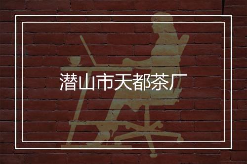 潜山市天都茶厂