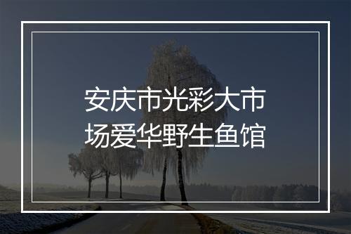 安庆市光彩大市场爱华野生鱼馆