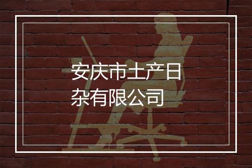 安庆市土产日杂有限公司