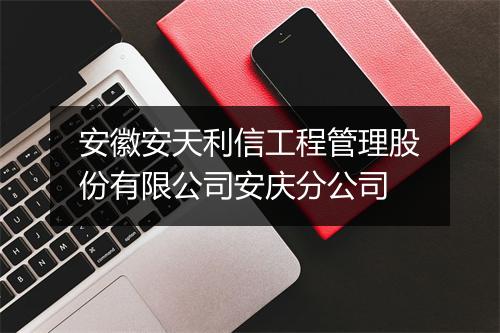 安徽安天利信工程管理股份有限公司安庆分公司