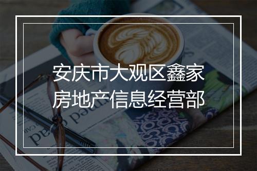 安庆市大观区鑫家房地产信息经营部