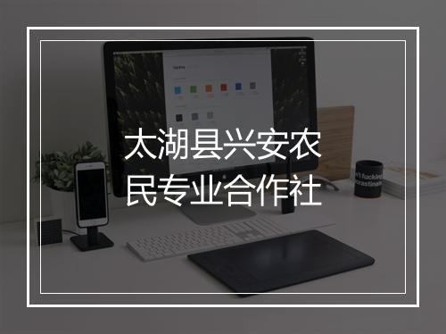 太湖县兴安农民专业合作社