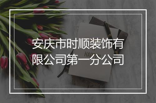 安庆市时顺装饰有限公司第一分公司