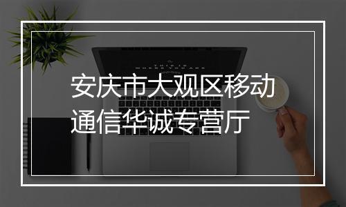 安庆市大观区移动通信华诚专营厅