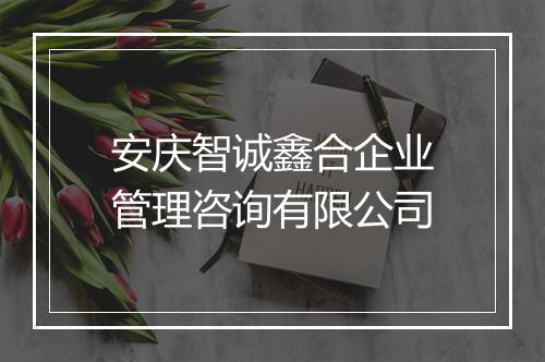 安庆智诚鑫合企业管理咨询有限公司