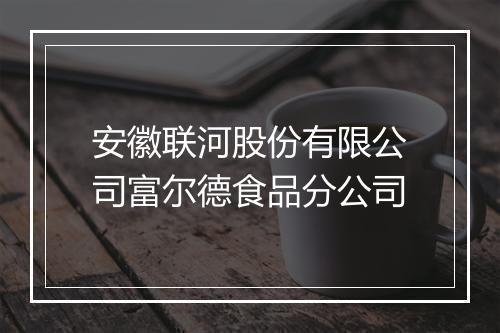 安徽联河股份有限公司富尔德食品分公司