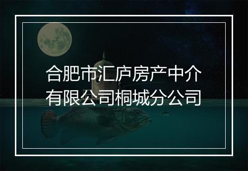 合肥市汇庐房产中介有限公司桐城分公司