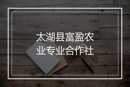 太湖县富盈农业专业合作社