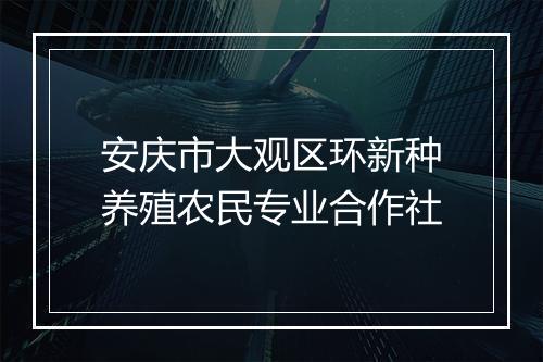 安庆市大观区环新种养殖农民专业合作社