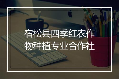 宿松县四季红农作物种植专业合作社