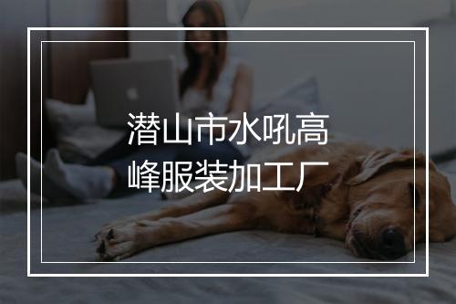 潜山市水吼高峰服装加工厂