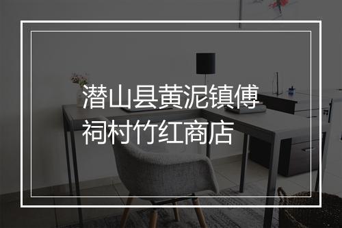潜山县黄泥镇傅祠村竹红商店