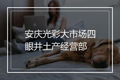 安庆光彩大市场四眼井土产经营部