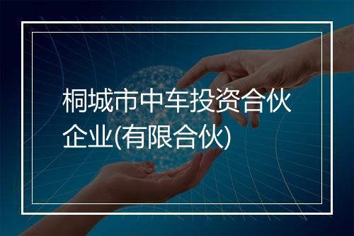 桐城市中车投资合伙企业(有限合伙)
