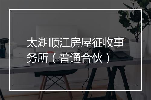 太湖顺江房屋征收事务所（普通合伙）