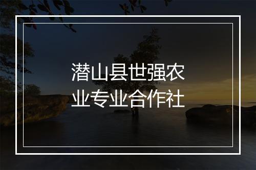 潜山县世强农业专业合作社