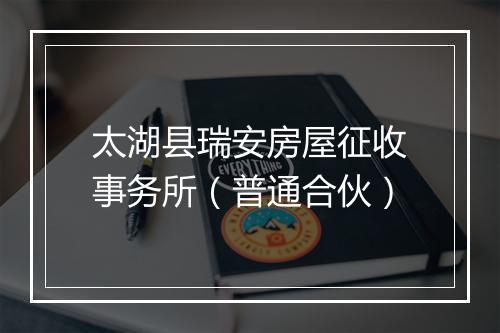 太湖县瑞安房屋征收事务所（普通合伙）