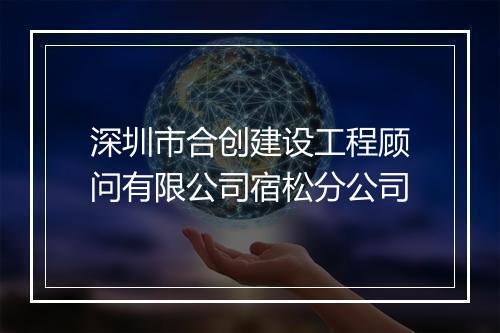深圳市合创建设工程顾问有限公司宿松分公司