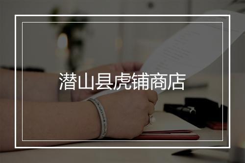 潜山县虎铺商店