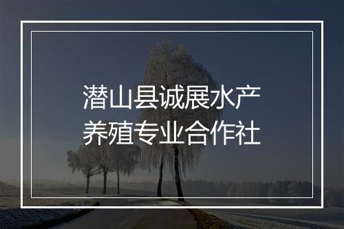 潜山县诚展水产养殖专业合作社