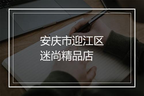安庆市迎江区迷尚精品店