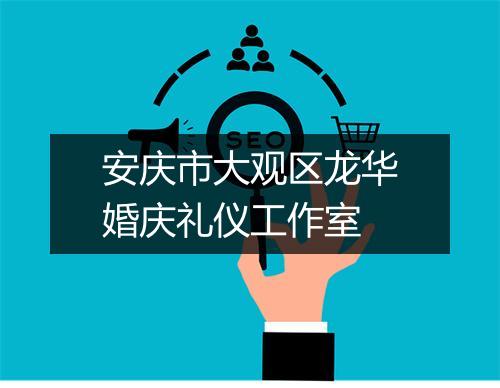 安庆市大观区龙华婚庆礼仪工作室