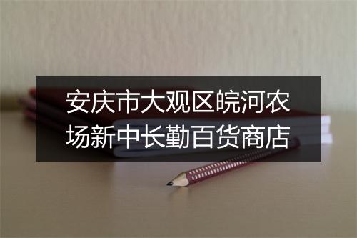 安庆市大观区皖河农场新中长勤百货商店