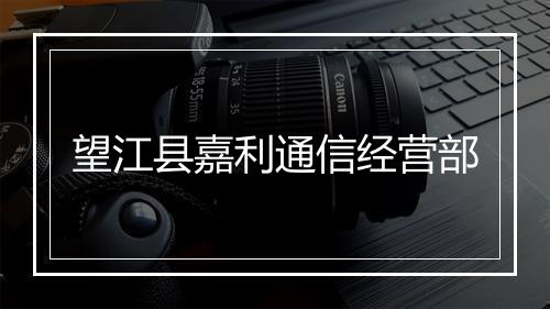望江县嘉利通信经营部