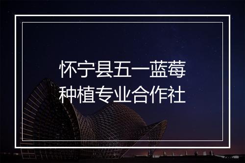 怀宁县五一蓝莓种植专业合作社