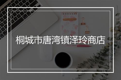 桐城市唐湾镇泽玲商店